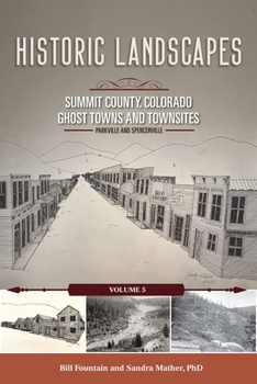 Historic Landscapes Summit County, Colorado, Ghost Towns and Townsites Volume 5: Parkville and Spencerville