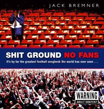 Hardcover Shit Ground No Fans: It's by Far the Greatest Football Songbook the World Has Ever Seen. Jack Bremner Book