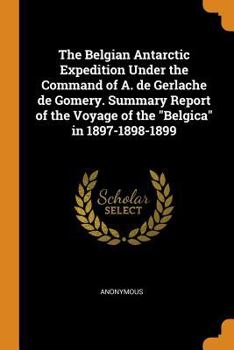 Paperback The Belgian Antarctic Expedition Under the Command of A. de Gerlache de Gomery. Summary Report of the Voyage of the Belgica in 1897-1898-1899 Book