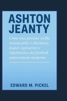 ASHTON JEANTY: Come una giovane stella instancabile è diventata leader, ispiratrice e ridefinitrice del football universitario moderno (Italian Edition)