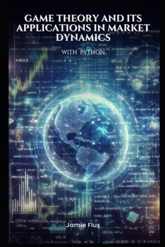 Game Theory and its Applications in Market Dynamics with Python (Golden Dawn Engineering)