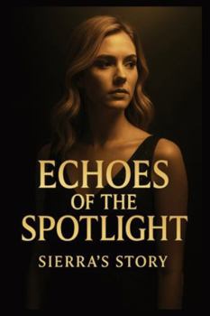 Echoes of the Spotlight: Sierra's Story: A Novel of Fame, Secrets, and the High Cost of Stardom