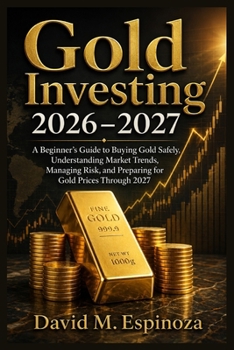 Gold Investing 2026–2027: A Beginner’s Guide to Buying Gold Safely, Understanding Market Trends, Managing Risk, and Preparing for Gold Prices Through 2027
