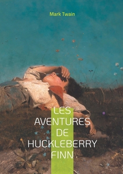 Les Aventures de Huckleberry Finn: Une odyssée fluviale au coeur de l'Amérique profonde - Un chef-d'oeuvre intemporel sur la liberté et l'amitié (French Edition)