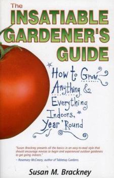 Paperback The Insatiable Gardener's Guide: How to Grow Anything & Everything Indoors, Year 'Round Book