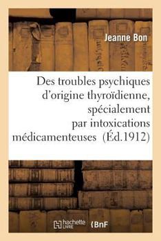 Paperback Des Troubles Psychiques d'Origine Thyroïdienne, Spécialement Par Intoxications Médicamenteuses [French] Book