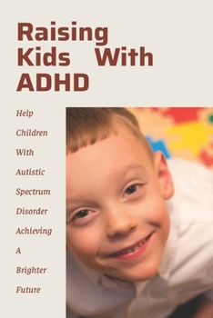 Paperback Raising Kids With ADHD: Help Children With Autistic Spectrum Disorder Achieving A Brighter Future: Solution For Autism Book