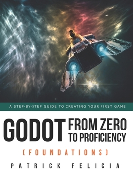 Paperback Godot from Zero to Proficiency (Foundations): A step-by-step guide to create your game with Godot Book