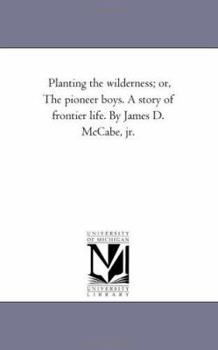 Planting The Wilderness Or, The Pioneer Boys: A Story Of Frontier Life