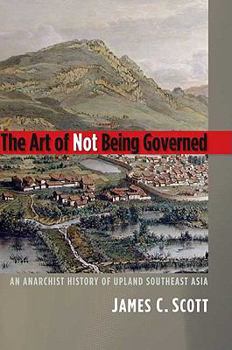 Hardcover The Art of Not Being Governed: An Anarchist History of Upland Southeast Asia Book