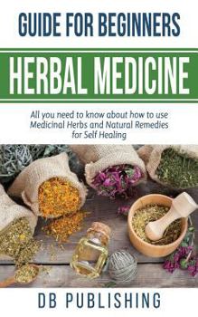 Paperback Herbal Medicine Guide For Beginners: All you need to know about how to use Medicinal Herbs and Natural Remedies for Self Healing Book