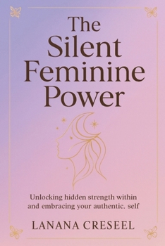 Paperback The Silent Feminine Power: Unlocking hidden strength within and embracing your authentic self Book