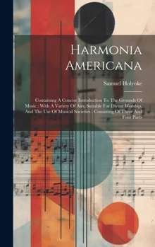 Hardcover Harmonia Americana: Containing A Concise Introduction To The Grounds Of Music; With A Variety Of Airs, Suitable For Divine Worship, And Th Book