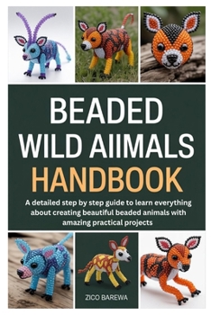 Paperback Beaded Wild Animals Handbook: A detailed step by step guide to learn everything about creating beautiful beaded animals with amazing practical project Book