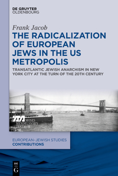 Hardcover The Radicalization of European Jews in the Us Metropolis: Transatlantic Jewish Anarchism in New York City at the Turn of the 20th Century Book