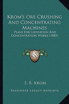 Paperback Krom's Ore Crushing And Concentrating Machines: Plans For Lixiviation And Concentration Works (1885) Book
