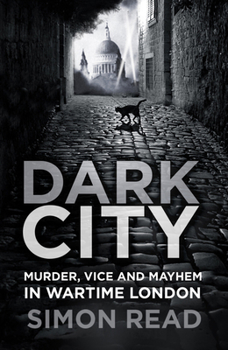 Paperback Dark City: Murder, Vice, and Mayhem in Wartime London Book