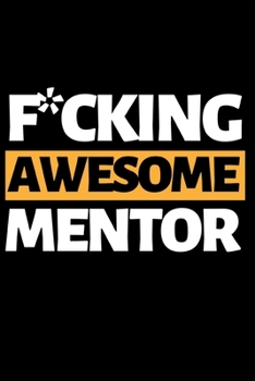 F*ucking Awesome Mentor: Funny Mentor Notebook/Journal (6” X 9”) Best Mentor Appreciation Gift