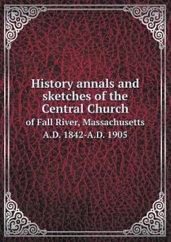 Paperback History annals and sketches of the Central Church of Fall River, Massachusetts A.D. 1842-A.D. 1905 Book