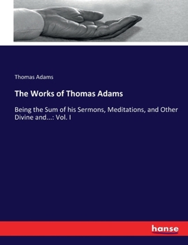 Paperback The Works of Thomas Adams: Being the Sum of his Sermons, Meditations, and Other Divine and...: Vol. I Book