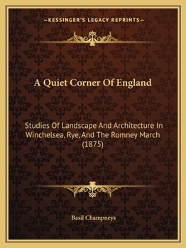 Paperback A Quiet Corner Of England: Studies Of Landscape And Architecture In Winchelsea, Rye, And The Romney March (1875) Book