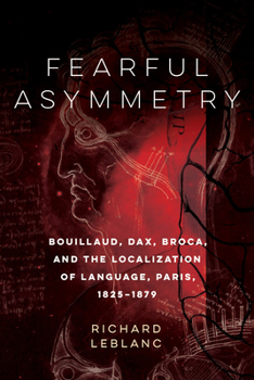 Hardcover Fearful Asymmetry: Bouillaud, Dax, Broca, and the Localization of Language, Paris, 1825-1879 Book