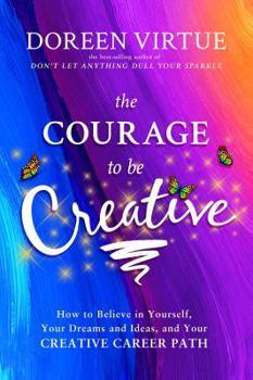 Paperback The Courage to Be Creative: How to Believe in Yourself, Your Dreams and Ideas, and Your Creative Career Path Book