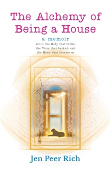 The Alchemy of Being a House: A Memoir About the Body That Broke, the Voice That Barked, and the Home That Became Us (The Circle of Selves Trilogy)
