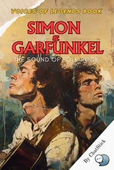 Simon & Garfunkel: The Sound of Folk-Rock: The Story of Simon & Garfunkel’s Harmonies, Legacy, and the Evolution of Folk-Rock Music (Voices of Legends: The Top 100 Greatest Singers of All Time)