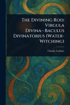 Paperback The Divining Rod: Virgula Divina-Baculus Divinatorius (Water-Witching) Book