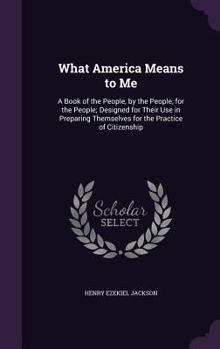 Hardcover What America Means to Me: A Book of the People, by the People, for the People; Designed for Their Use in Preparing Themselves for the Practice o Book