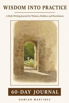 Wisdom Into Practice - 60-Day Journal: Daily Writing for Thinkers, Builders, and Practitioners
