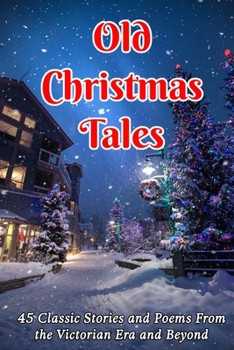 Paperback Old Christmas Tales: 45 Classic Stories and Poems From the Victorian Era and Beyond Book