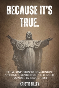 Because It's True. : From Confusion to Communion: An Honest Search for the Church Founded by Jesus Christ