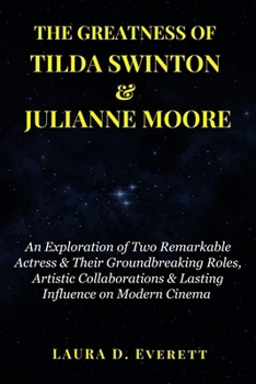 Paperback The Greatness of Tilda Swinton & Julianne Moore: An Exploration of Two Remarkable Actress & Their Groundbreaking Roles, Artistic Collaborations & Last Book