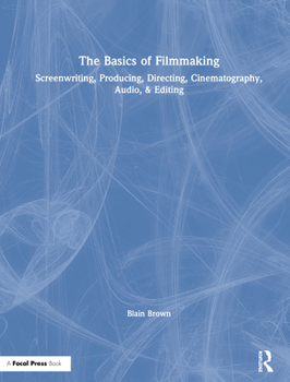 Hardcover The Basics of Filmmaking: Screenwriting, Producing, Directing, Cinematography, Audio, & Editing Book