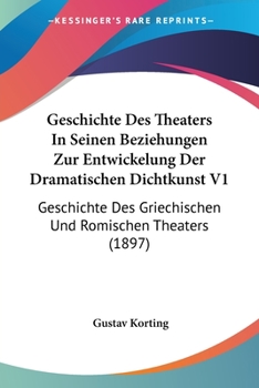 Paperback Geschichte Des Theaters In Seinen Beziehungen Zur Entwickelung Der Dramatischen Dichtkunst V1: Geschichte Des Griechischen Und Romischen Theaters (189 [German] Book