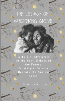 The Legacy of Whispering Grove: A Tale of Mysteries of the Past, Echoes of the Future, Nostalgia, Secrets Beneath the Ancient Trees