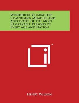 Paperback Wonderful Characters Comprising Memoirs and Anecdotes of the Most Remarkable Persons of Every Age and Nation Book