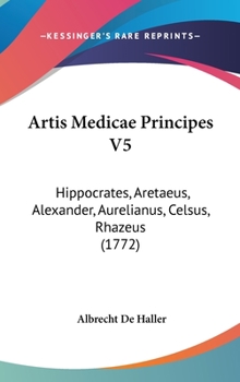 Hardcover Artis Medicae Principes V5: Hippocrates, Aretaeus, Alexander, Aurelianus, Celsus, Rhazeus (1772) Book