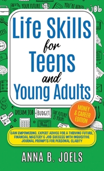 Life Skills for Teens And Young Adults: Money & Career Edition; Gain Empowering, Expert Advice for a Thriving Future, Financial Mastery & Job Success With Inquisitive Journal Prompts