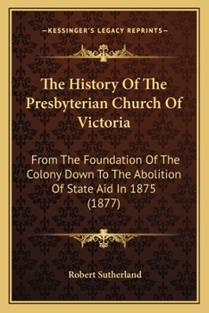 Paperback The History Of The Presbyterian Church Of Victoria: From The Foundation Of The Colony Down To The Abolition Of State Aid In 1875 (1877) Book