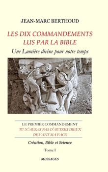 LES DIX COMMANDEMENTS LUS PAR LA BIBLE - 1er Cdt Tu n'auras pas d'autres dieux devant ma face - Tome I - Création, Bible et Science - Book #1 of the Les dix commandements lus par la Bible