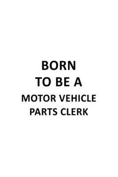Born To Be A Motor Vehicle Parts Clerk: Best Motor Vehicle Parts Clerk Notebook, Motor Vehicle Parts Assistant Journal Gift, Diary, Doodle Gift or Notebook | 6 x 9 Compact Size, 109 Blank Lined Pages