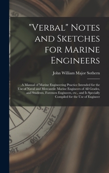 Verbal Notes and Sketches for Marine Engineers; a Manual of Marine Engineering Practice Intended for the use of Naval and Mercantile Marine Engineers ... is Specially Compiled for the use of Engineer
