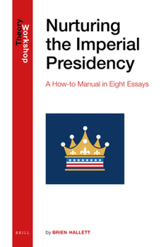 Nurturing the Imperial Presidency : A How-To Manual in Eight Essays
