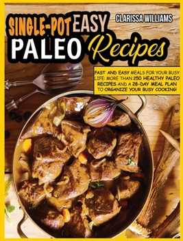 Easy Single-Pot Paleo Cookbook: Fast and Easy Meals for your busy LIFE: More than 250 Healthy Paleo Recipes and a 28-Day Meal Plan to organize your busy cooking!