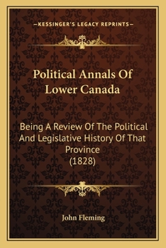 Paperback Political Annals Of Lower Canada: Being A Review Of The Political And Legislative History Of That Province (1828) Book