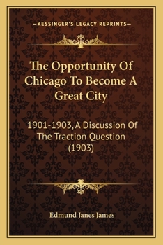 Paperback The Opportunity Of Chicago To Become A Great City: 1901-1903, A Discussion Of The Traction Question (1903) Book