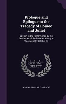 Hardcover Prologue and Epilogue to the Tragedy of Romeo and Juliet: Spoken at the Performance by the Gentlemen of the Royal Academy at Woolwich On October 10 Book